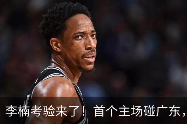 李楠考验来了！首个主场碰广东，3外援+周琦赵睿组强阵冲冠军，附首钢完整赛程